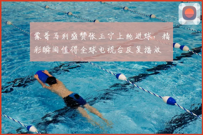 蒙哥马利盛赞张玉宁上轮进球，精彩瞬间值得全球电视台反复播放