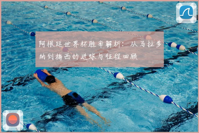 阿根廷世界杯胜率解析:从马拉多纳到梅西的进球与征程回顾