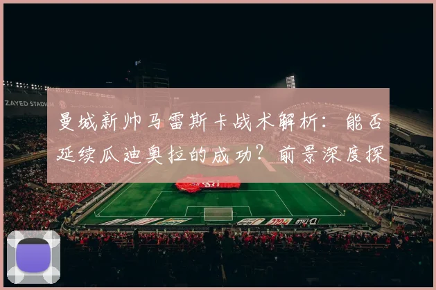 曼城新帅马雷斯卡战术解析：能否延续瓜迪奥拉的成功？前景深度探讨